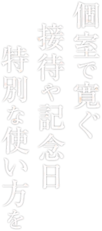 個室で寛ぐ接待や記念日、特別な使い方を