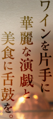 ワインを片手に華麗な演戯と美食に舌鼓を。