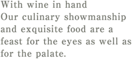 With wine in handOur culinary showmanship and exquisite food are a feast for the eyes as well as for the palate.