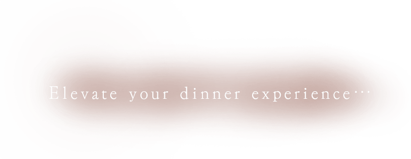 Elevate your dinner experience…